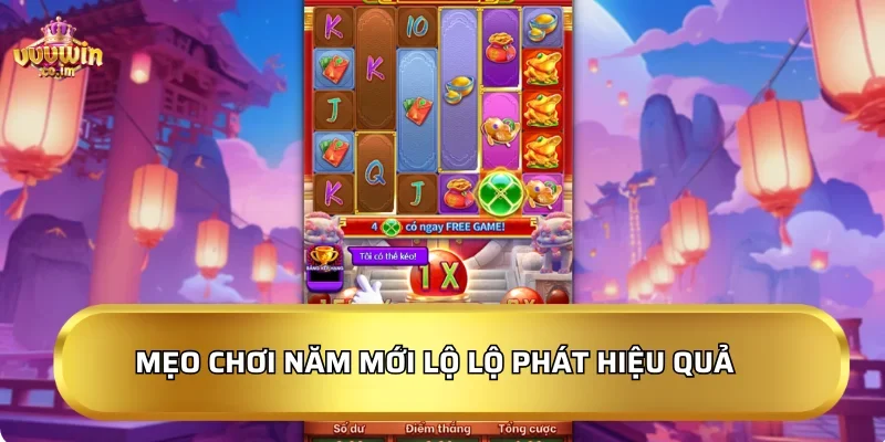 Mẹo chơi Năm Mới Lộ Lộ Phát hiệu quả